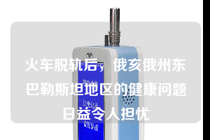 火車脫軌后，俄亥俄州東巴勒斯坦地區(qū)的健康問題日益令人擔(dān)憂