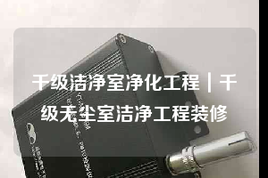 千級(jí)潔凈室凈化工程｜千級(jí)無塵室潔凈工程裝修