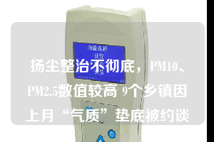 揚塵整治不徹底，PM10、PM2.5數(shù)值較高 9個鄉(xiāng)鎮(zhèn)因上月“氣質(zhì)”墊底被約談